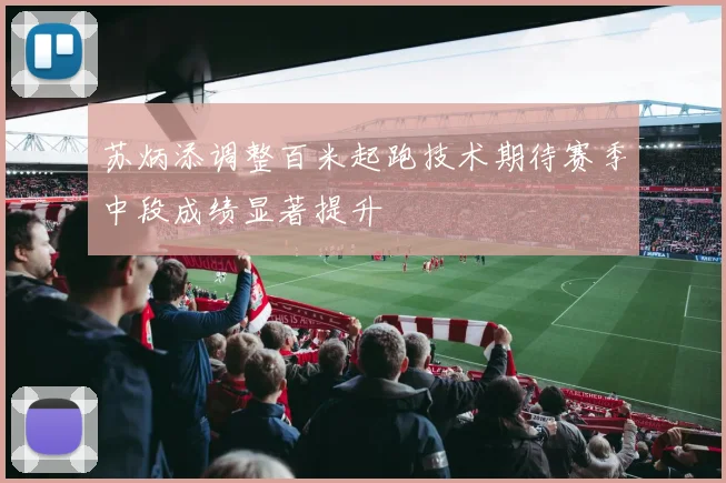 苏炳添调整百米起跑技术期待赛季中段成绩显著提升