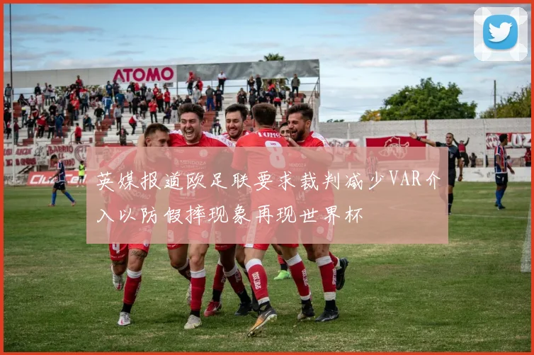 英媒报道欧足联要求裁判减少VAR介入以防假摔现象再现世界杯