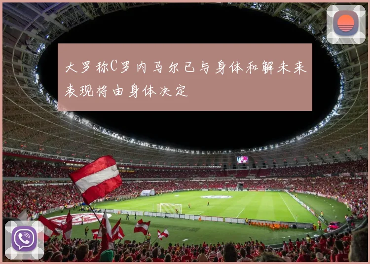大罗称C罗内马尔已与身体和解未来表现将由身体决定